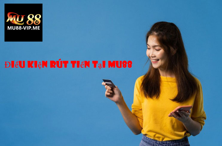 Điều Kiện Rút Tiền Tại MU88