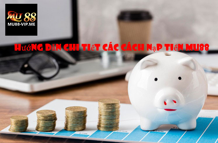 Hướng Dẫn Chi Tiết Các Cách Nạp Tiền MU88