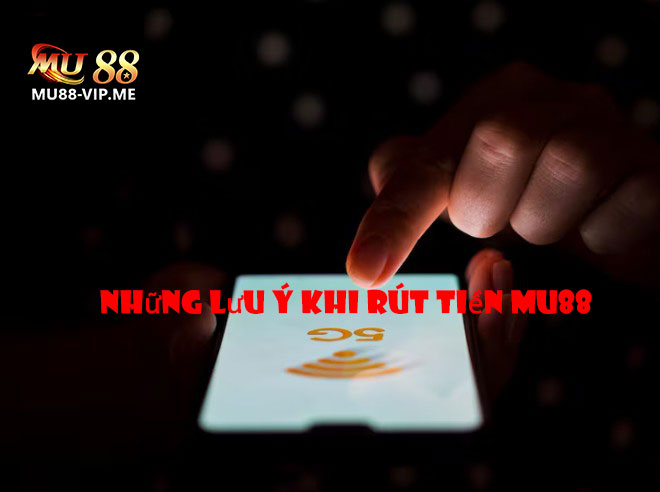 Những Lưu Ý Khi Rút Tiền MU88